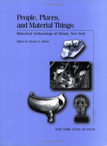People, Places, and Material Things: Historical Archaeology of  Albany, New York. New York State Museum Bulletin 499