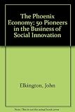 The phoenix economy : 50 pioneers in the business of social innovation