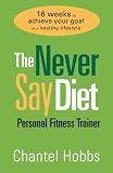 The Never Say Diet Personal Fitness Trainer: Sixteen Weeks to Achieve Your Goal of a Healthy Lifestyle