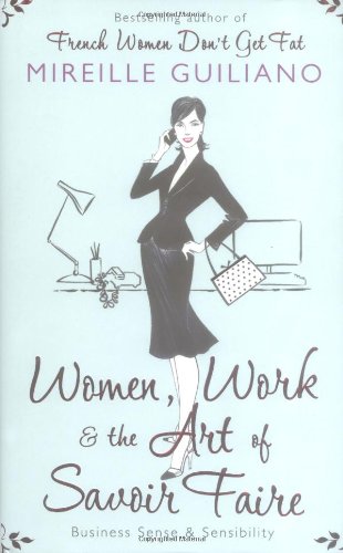 Women, Work, and the Art of Savoir Faire: Business Sense and Sensibility by Mireille Guiliano