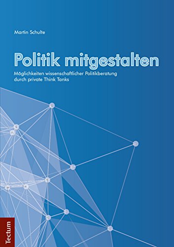 Politik mitgestalten: Möglichkeiten wissenschaftlicher Politikberatung durch private Think Tanks (German Edition)