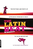 The Latin Beat: The Rhythms and Roots of Latin Music, from Bossa Nova to Salsa and Beyond The Latin Beat: The Rhythms and Roots of Latin Music, from Bossa Nova to Salsa and Beyond