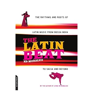 The Latin Beat: The Rhythms and Roots of Latin Music, from Bossa Nova to Salsa and Beyond