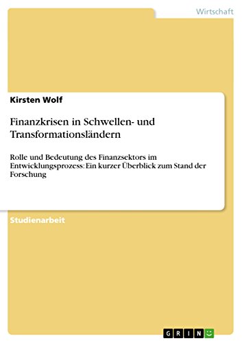 Finanzkrisen in Schwellen- und Transformationsländern: Rolle und Bedeutung des Finanzsektors im Entwicklungsprozess: Ein kurzer Überblick zum Stand der Forschung (German Edition)