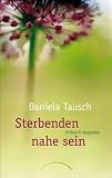 Sterbenden nahe sein: Hilfreich begleiten