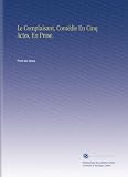Le Complaisant, Com���die En Cinq Actes, En Prose. (French Edition)
