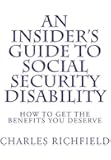 An Insider's Guide to Social Security Disability: How To Get The Benefits You Deserve