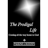 The Prodigal Life: Coming all the way home to God ~ Pauline Creeden