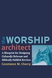 Worship Architect, The: A Blueprint for Designing Culturally Relevant and Biblically Faithful Services