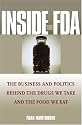 Inside the FDA: The Business and Politics Behind the Drugs We Take and the Food We Eat
