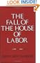 The Fall of the House of Labor: The Workplace, the State, and American Labor Activism, 1865-1925