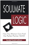 Soulmate Logic: How Any Woman Can Find Her Perfect Partner Now!