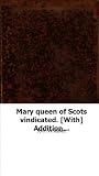 Mary queen of Scots vindicated. [With] Additions and correctionsMary queen