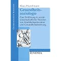 Gesundheitssoziologie: Eine Einf�hrung in sozialwissenschaftliche Theorien von Krankheitspr�vention und Gesundheitsf�rderung (Grundlagentexte Soziologie)