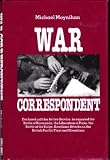 War Correspondent: Decreed Unfit for Service, the Author Saw the Normandy Landings, Arnhem, the Battle of the Bulge and Kamikaze Attacks