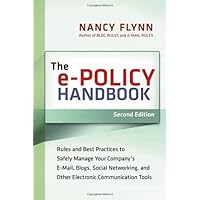 The e-Policy Handbook: Rules and Best Practices to Safely Manage Your Company's E-Mail, Blogs, Social Networking, and Other Electronic Communication Tools