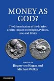 Money as God? : the monetization of the market and its impact on religion, politics, law, and ethics