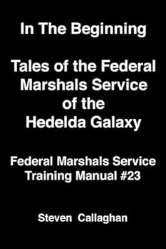 in the beginning: tales of the federal marshals service of the hedelda galaxy: federal marshals service training manual 23 - steven callaghan in the beginning: tales of the federal marshals service of the hedelda galaxy: federal marshals service training manual 23 - steven callaghan