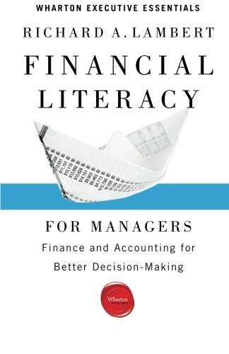 Financial Literacy for Managers: Finance and Accounting for Better Decision-Making (Wharton Executive Essentials) 2nd edition by Lambert, Richard A. (2012) Paperback