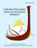 CHEOPS-PYRAMIDE gebaut mit den eigenen BARKEN: L&ouml;sung des Jahrtausendr&auml;tsels: MASCHINEN des HERODOT + KRAFT des WASSERS - Helmar Neubacher