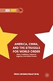 America, China, and the struggle for world order : ideas, traditions, historical legacies, and global visions