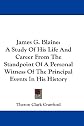 James G. Blaine: A study of his life and career, from the standpoint of a personal witness of the principal events in his history