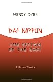 Dai Nippon, the Britain of the East: A study in national evolution