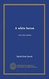 A white heron: and other stories