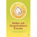 Heilen mit Grapefruitkern-Extrakt: Das praktische Gesundheitsbuch mit allen Anwendungen von A - Z. Neue Erkenntnisse, Einsatzm�glichkeiten und Erfahrungsberichte