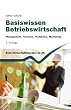 Basiswissen Betriebswirtschaft: Management, Finanzen, Produktion, Marketing