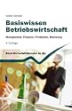 Basiswissen Betriebswirtschaft: Management, Finanzen, Produktion, Marketing