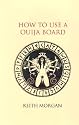 How to Use a Ouija Board: The Truth About the Use of Ouija Boards and the Way in Which They Can be Used Properly