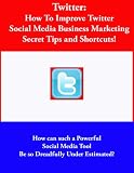 Twitter (How To Improve Twitter Social Media and Business Marketing, Secret Tips and Shortcuts!)