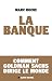 La banque - Comment Goldman Sachs dirige le monde