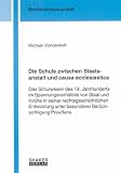 Die Schule zwischen Staatsanstalt und causa ecclesiastica: Das Schulwesen des 19. Jahrhunderts im Spannungsverhältnis von Staat und Kirche in seiner rechtsgeschichtlichen ... unter besonderer Berücksichtigung Preußens