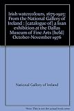 Irish watercolours, 1675-1925 : from the National Gallery of Ireland : [catalogue of] a loan exhibition at the Dallas Museum of Fine Arts [held] October-November 1976