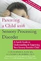 Parenting a Child with Sesory Processing Disorder: A Family Guide to Understanding and Supporting Your Sensory-Sensitive Child [PARENTING A CHILD W/SESORY PRO]