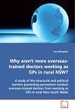 Why aren't more overseas-trained doctors working asGPs in rural NSW?: A study of the structural and political barrierspreventing permanent resident overseas-traineddoctors ... from working as GPs in rural New South Wales