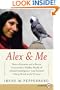 Alex & Me: How a Scientist and a Parrot Uncovered a Hidden World of Animal Intelligence--and Formed a Deep Bond in the Process