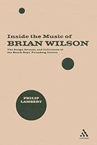 Inside the Music of Brian Wilson: The Songs, Sounds and Influences of the Beach Boys' Founding Genius Inside the Music of Brian Wilson: The Songs, Sounds and Influences of the Beach Boys' Founding Genius