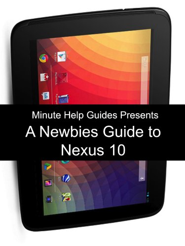 A Newbies Guide to the Nexus 10: Everything You Need to Know About the Nexus 10 and the Jelly Bean Operating System