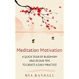 Meditation Motivation - A Quick Tour of Buddhism and 20 Easy Tips to Create a Daily Practice ~ Mia Randall