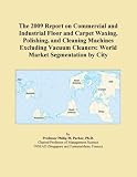 The 2009 Report on Commercial and Industrial Floor and Carpet Waxing, Polishing, and Cleaning Machines Excluding Vacuum Cleaners: World Market Segmentation by City