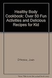 Healthy Body Cookbook: Over 50 Fun Activities and Delicious Recipes for Kid