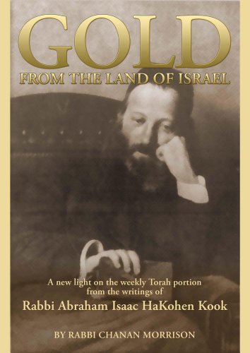 Gold from the Land of Israel: A New Light on the Weekly Torah Portion from the Writings of Rabbi Abraham Isaac HaKohen Kook