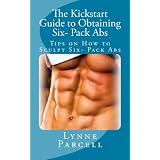 The Kickstart Guide to Obtaining Six- Pack Abs: Tips on How to Sculpt Six- Pack Abs