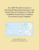 The 2009 World Forecasts of Keyboard Musical Instruments with Sound That Is Produced or Must Be Amplified Electrically Excluding Accordions Export Supplies