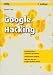 Google Hacking: Grundtechniken; erweiterte Operatoren; Underground Googling; wie man sich vor Google-Hackern sch&uuml;tzt