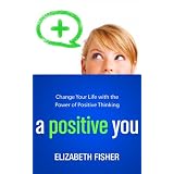 A Positive You: Change Your Life with the Power of Positive Thinking