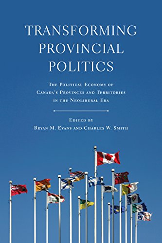 Transforming Provincial Politics: The Political Economy of Canada's Provinces and Territories in the Neoliberal Era (Studies in Comparative Political Economy and Public Policy)